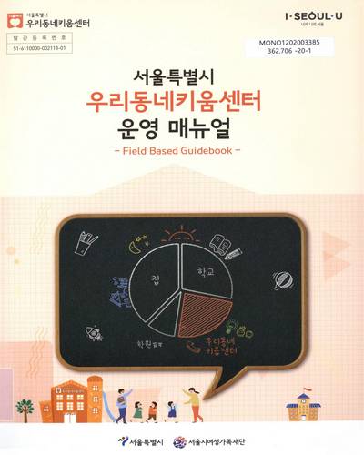 (서울특별시) 우리동네키움센터 운영 매뉴얼 : field-based guidebook / 서울특별시, 서울시여성가족재단 [편]