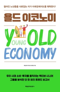 욜드 이코노미 = Yold economy : 우리시대 소비·투자를 움직이는 액티브 시니어 그들을 분석한 단 한 권의 트렌드 보고서 / 매일경제 국민보고대회팀 지음
