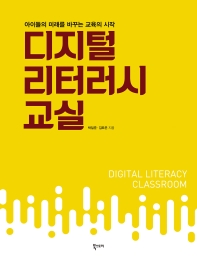 디지털 리터러시 교실 = Digital literacy classroom : 아이들의 미래를 바꾸는 교육의 시작 / 박일준, 김묘은 지음