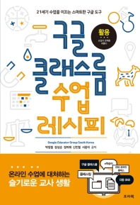 구글 클래스룸 수업 레시피 : 21세기 수업을 이끄는 스마트한 구글 도구 / Google educator group South Korea, 박정철, 장성순, 정미애, 신민철, 서광석 공저