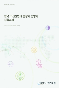 한국 조선산업의 중장기 전망과 정책과제 / 저자: 이은창, 홍성인, 남상욱, 양종서