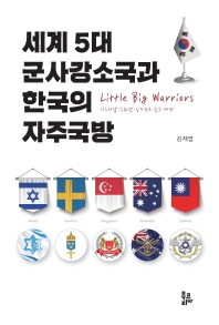세계 5대 군사강소국과 한국의 자주국방 = Little big warriors : 이스라엘·스웨덴·싱가포르·호주·대만 / 지은이: 김재엽