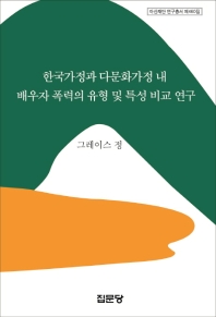 한국가정과 다문화가정 내 배우자 폭력의 유형 및 특성 비교 연구 / 저자: 그레이스 정