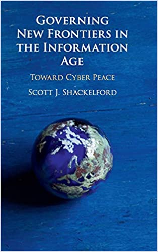 Governing new frontiers in the information age : toward cyber peace / Scott J. Shackelford.