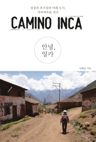 안녕, 잉카 = Camino Inca : 상상과 호기심의 미래 도시, 마추픽추를 걷다 / 김희곤 지음