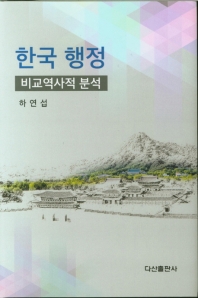 한국 행정 : 비교역사적 분석 / 저자: 하연섭