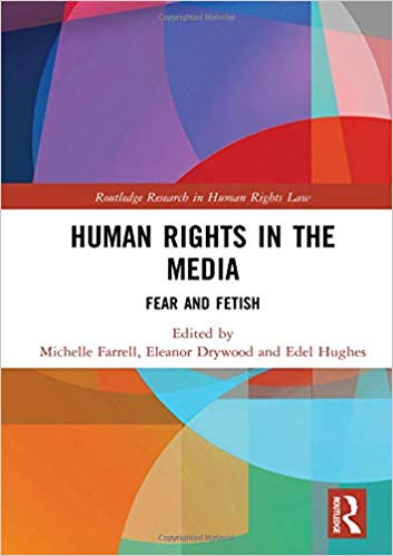 Human rights in the media : fear and fetish / edited by Michelle Farrell, Eleanor Drywood and Edel Hughes.