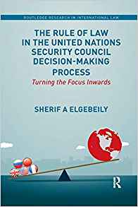 The rule of law in the United Nations Security Council decision-making process : turning the focus inwards / Sherif A Elgebeily.