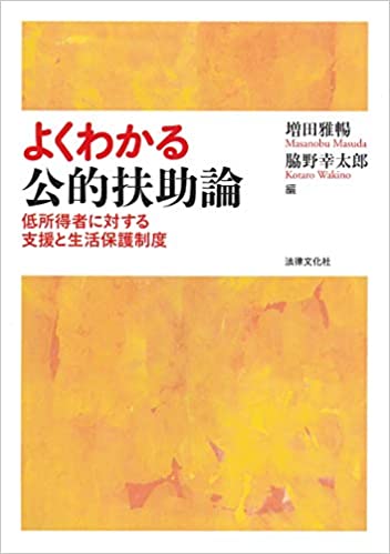 (よくわかる) 公的扶助論 : 低所得者に対する支援と生活保護制度 / 増田雅暢, 脇野幸太郎 編