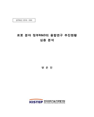 로봇 분야 정부R&D의 융합연구 추진현황 심층 분석 / 한국과학기술기획평가원 [편]