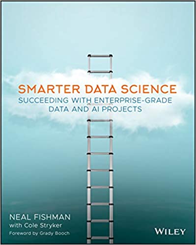 Smarter data science : succeeding with enterprise-grade data and ai projects / Neal Fishman with Cole Stryker ; [foreword by Grady Booch].