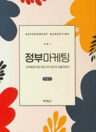 정부마케팅 = Government marketing : 마케팅에 의한 공공가치 생산의 길을 말하다 / 지은이: 박흥식