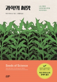 과학의 씨앗 : 나는 어떻게 GMO에 대한 생각을 바꾸게 되었나 / 마크 라이너스 지음 ; 조형택 옮김