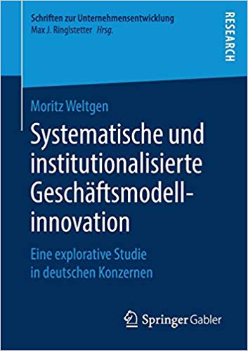 Systematische und institutionalisierte Geschäftsmodellinnovation : eine explorative Studie in deutschen Konzernen / Moritz Weltgen ; mit einem Geleitwort von Prof. Dr. Max J. Ringlstetter.