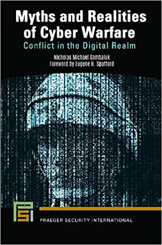Myths and realities of cyber warfare : conflict in the digital realm / Nicholas Michael Sambaluk ; foreword by Eugene H. Spafford.