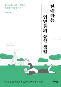 친애하는, 인민들의 문학 생활 : 북한의 페미니즘 소설부터 반체제 지하문학까지 : 최신 소설 36편으로 본 2020 북한 인민의 초상 / 오창은 지음
