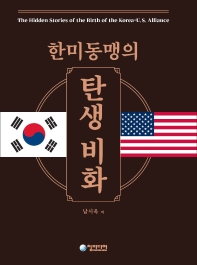 한미동맹의 탄생비화 = The hidden stories of the birth of the Korea-U.S. alliance / 지은이: 남시욱