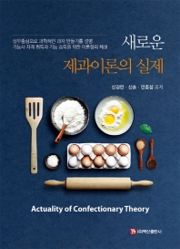 (새로운) 제과이론의 실제 = Actuality of confectionary theory : 실무중심으로 과학적인 과자 만들기를 설명 : 기능사 자격 취득과 기능 습득을 위한 이론정리 해설 / 신길만, 신솔, 안종섭 공저
