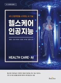 헬스케어 인공지능 = Health care·AI : 4차 산업혁명을 시작하는 AI 기술 / 용왕식, 장철, 배인호, 안창호, 유기봉, 강정모 공저