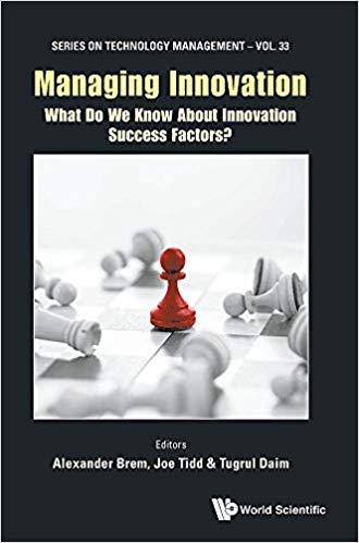 Managing innovation : what do we know about innovation success factors? / editors, Alexander Brem, Joe Tidd, Tugrul Daim.