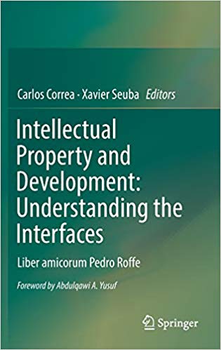 Intellectual property and development : understanding the interfaces : liber amicorum Pedro Roffe / Carlos Correa, Xavier Seuba, editors ; foreword by Abdulqawi A. Yusuf.