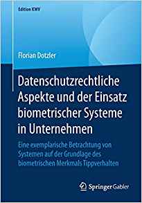 Datenschutzrechtliche Aspekte und der Einsatz biometrischer Systeme in Unternehmen : eine exemplarische Betrachtung von Systemen auf der Grundlage des biometrischen Merkmals Tippverhalten / Florian Dotzler.