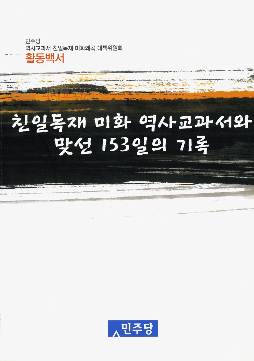 친일독재 미화 역사교과서와 맞선 153일의 기록 : 민주당 역사교과서 친일독재 미화왜곡 대책위원회 활동백서