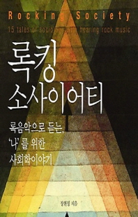 록킹 소사이어티 [전자자료] : 록음악으로 듣는, '나'를 위한 사회학이야기 = Rocking society : 15 tales of sociology with hearing rock music