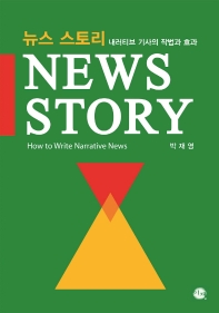 뉴스 스토리 : 내러티브 기사의 작법과 효과 = News story : how to write narrative news