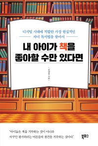 내 아이가 책을 좋아할 수만 있다면 : 디지털 시대에 적합한 가장 현실적인 자녀 독서법을 찾아서