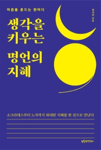 생각을 키우는 명언의 지혜 : 마음을 흔드는 한마디 : 소크라테스부터 노자까지 위대한 지혜를 한 권으로 만난다