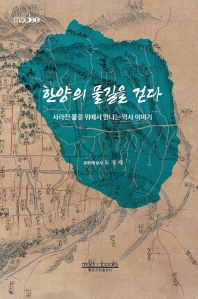 한양의 물길을 걷다 : 사라진 물길 위에서 만나는 역사 이야기