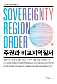 주권과 비교지역질서 = Sovereignty region order / 지은이: 전재성, 김준석, 차태서, 김강석, 신욱희, 이정환, 신기영, 김애경, 김용균 ; 엮은이: 전재성, 이정환