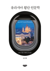 유라시아 횡단 인문학 = Beyond the Eurasian humanities : 유라시아를 여행하는 한 방법