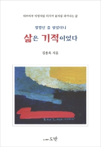 (절망인 줄 알았더니) 삶은 기적이었다 : 하루하루 빅뱅처럼 터지며 꽃처럼 피어나는 삶