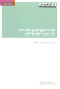 코로나19가 문화예술분야에 미친 영향 및 정책대응방안 연구 = The study of the impact of COVID-19 on the arts & culture sector and policy countermeasures