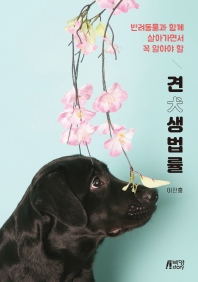(반려동물과 함께 살아가면서 꼭 알아야 할) 견(犬)생법률