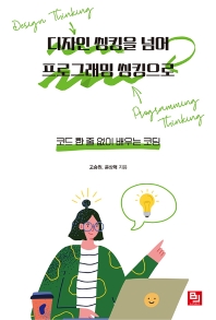 디자인 씽킹을 넘어 프로그래밍 씽킹으로 : 코드 한 줄 없이 배우는 코딩