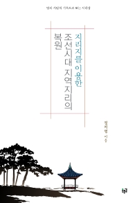 (지리지를 이용한) 조선시대 지역지리의 복원 : 땅과 사람의 기록으로 보는 시대상
