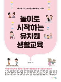 놀이로 시작하는 유치원 생활교육 : 아이들이 스스로 성장하는 놀이 익힘책