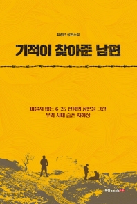 기적이 찾아준 남편 : 아물지 않는 6·25 전쟁의 상흔을 그린 우리 시대 슬픈 자화상 : 최영만 장편소설