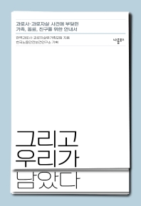그리고 우리가 남았다 : 과로사·과로자살 사건에 부딪힌 가족, 동료, 친구를 위한 안내서