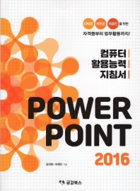 Power point 2016 : 컴퓨터 활용능력 지침서 : 대학생 취준생 직장인을 위한 자격증부터 업무활용까지!