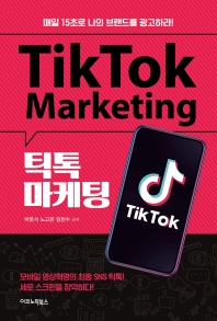 틱톡 마케팅 = Tiktok marketing : 매일 15초로 나의 브랜드를 광고하라!