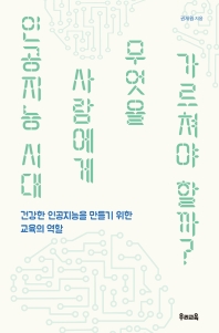 인공지능 시대 사람에게 무엇을 가르쳐야 할까? : 건강한 인공지능을 만들기 위한 교육의 역할