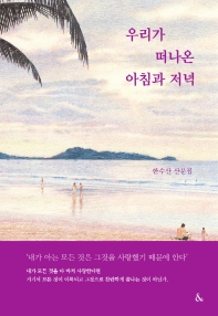 우리가 떠나온 아침과 저녁 : 한수산 산문집