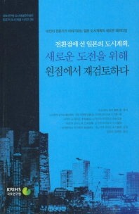 전환점에 선 일본의 도시계획, 새로운 도전을 위해 원점에서 재검토하다 : 10인의 전문가가 이야기하는 일본 도시계획의 새로운 패러다임