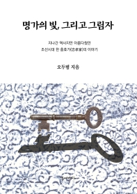명가의 빛, 그리고 그림자 : 지나간 역사지만 아름다웠던 조선시대 한 충효가(忠孝家)의 이야기