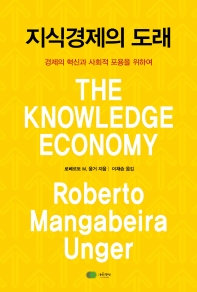 지식경제의 도래 : 경제의 혁신과 사회적 포용을 위하여 / 로베르토 M. 웅거 지음 ; 이재승 옮김