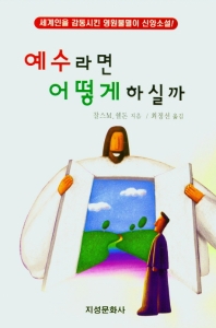 예수라면 어떻게 하실까 : 세계인을 감동시킨 영원불멸이 신앙소설!